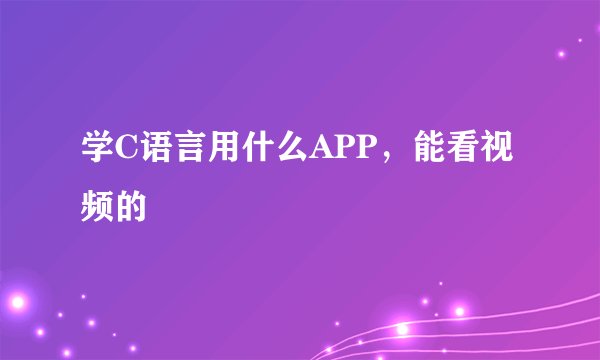 学C语言用什么APP，能看视频的
