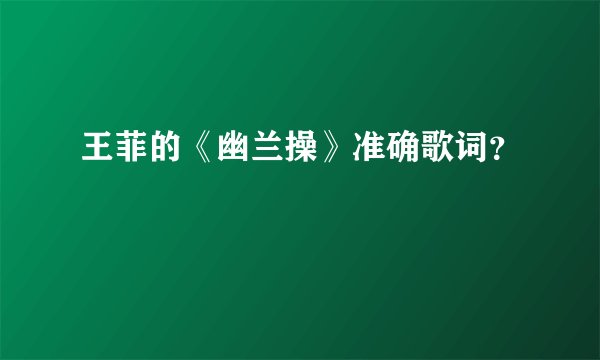 王菲的《幽兰操》准确歌词？