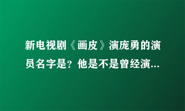 新电视剧《画皮》演庞勇的演员名字是？他是不是曾经演的《梧桐雨》？求个人资料。