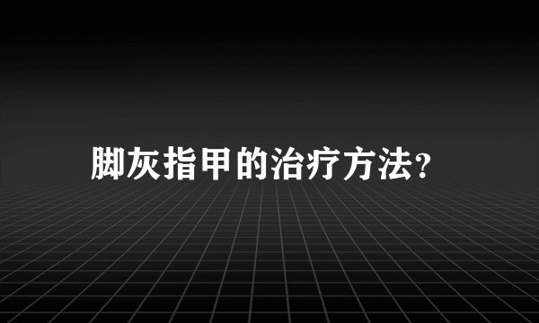 脚灰指甲的治疗方法？
