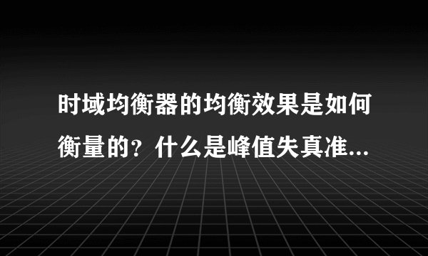 时域均衡器的均衡效果是如何衡量的？什么是峰值失真准则？什么是均方失真准则