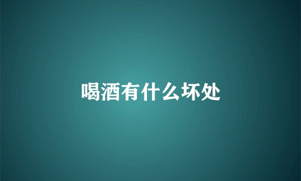喝酒有什么坏处