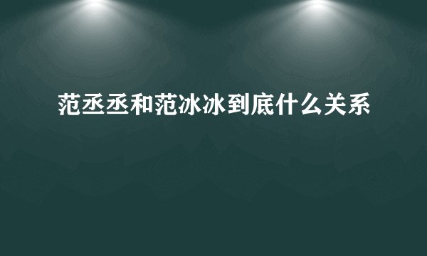 范丞丞和范冰冰到底什么关系