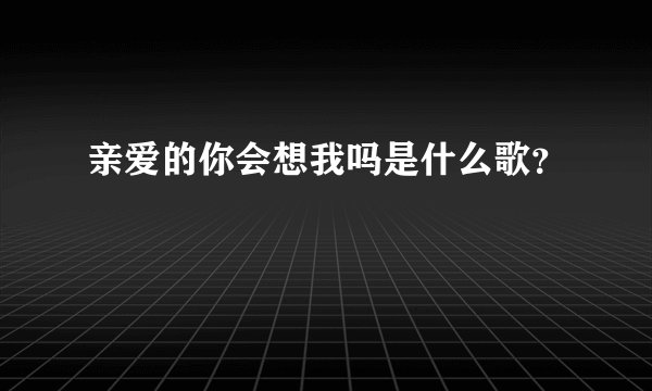 亲爱的你会想我吗是什么歌？
