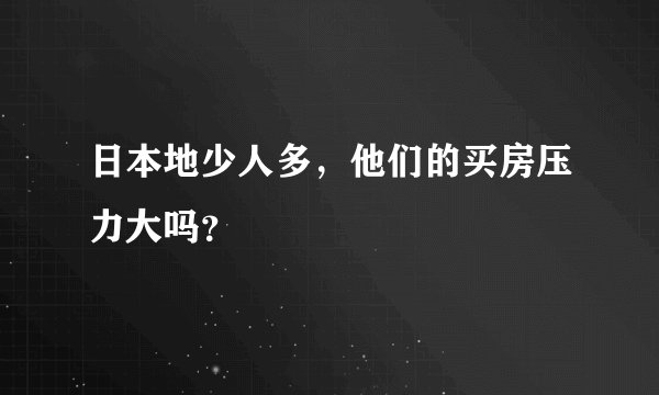 日本地少人多，他们的买房压力大吗？