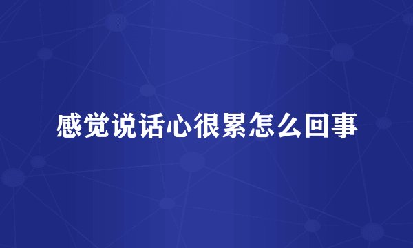 感觉说话心很累怎么回事