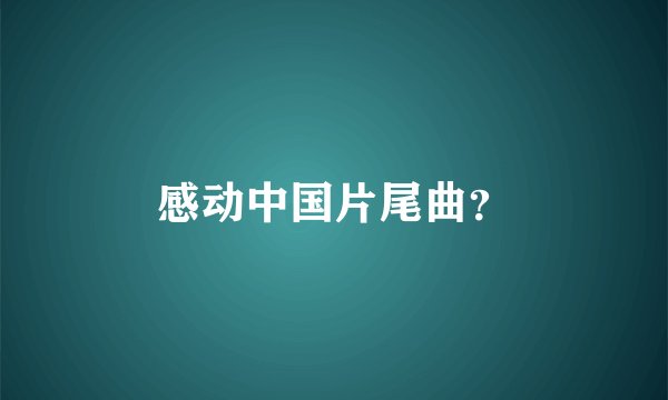 感动中国片尾曲？