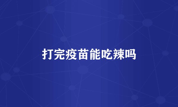打完疫苗能吃辣吗