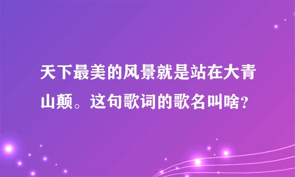 天下最美的风景就是站在大青山颠。这句歌词的歌名叫啥？