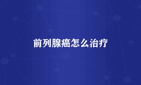 前列腺癌怎么治疗