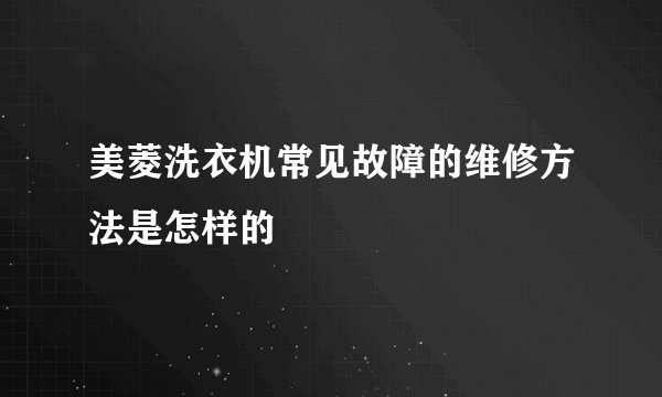 美菱洗衣机常见故障的维修方法是怎样的