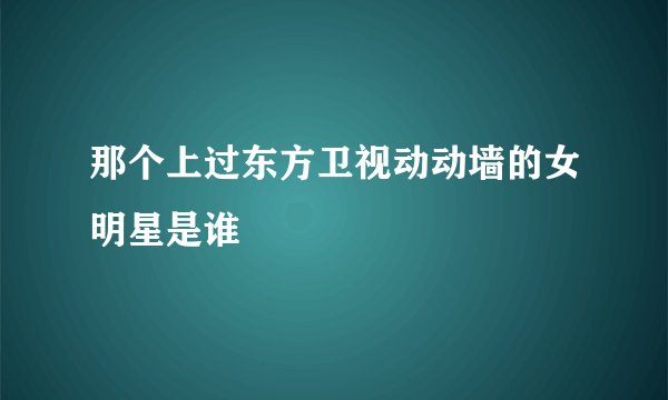那个上过东方卫视动动墙的女明星是谁