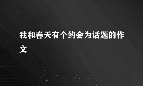 我和春天有个约会为话题的作文