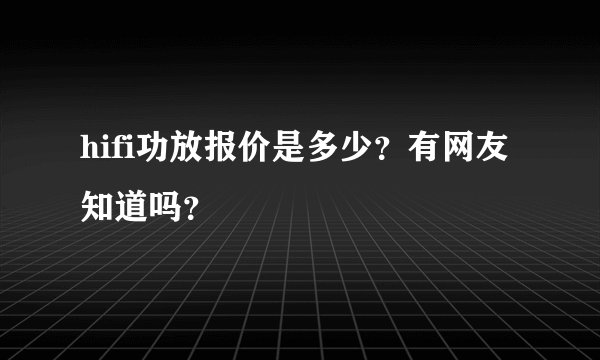 hifi功放报价是多少？有网友知道吗？