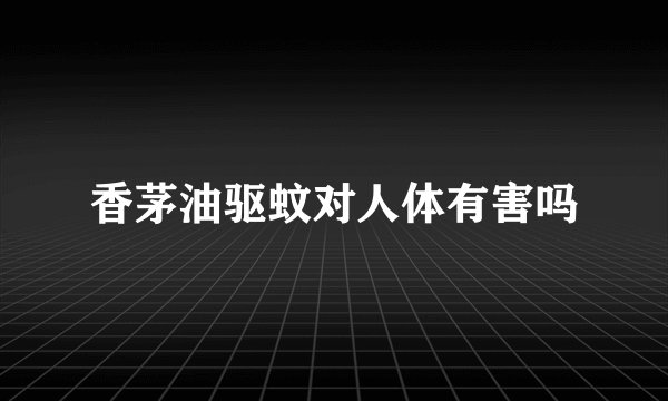 香茅油驱蚊对人体有害吗