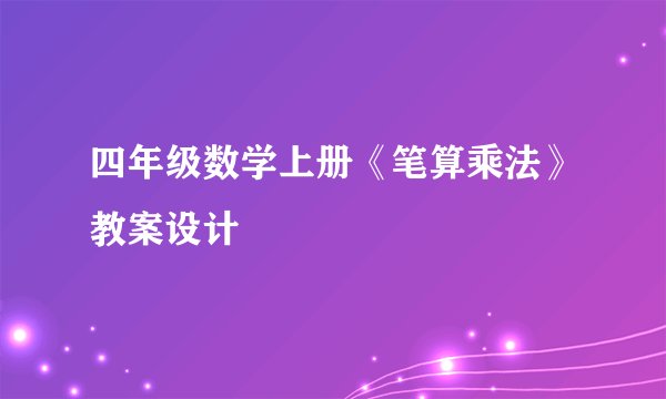 四年级数学上册《笔算乘法》教案设计