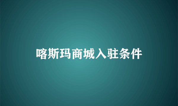 喀斯玛商城入驻条件