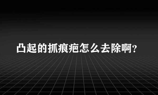 凸起的抓痕疤怎么去除啊？