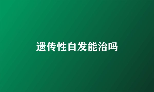 遗传性白发能治吗