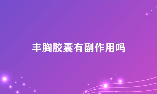 丰胸胶囊有副作用吗