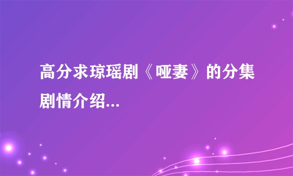 高分求琼瑶剧《哑妻》的分集剧情介绍...