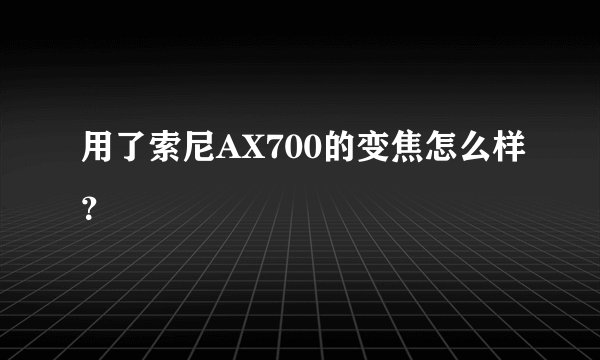 用了索尼AX700的变焦怎么样？