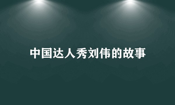 中国达人秀刘伟的故事