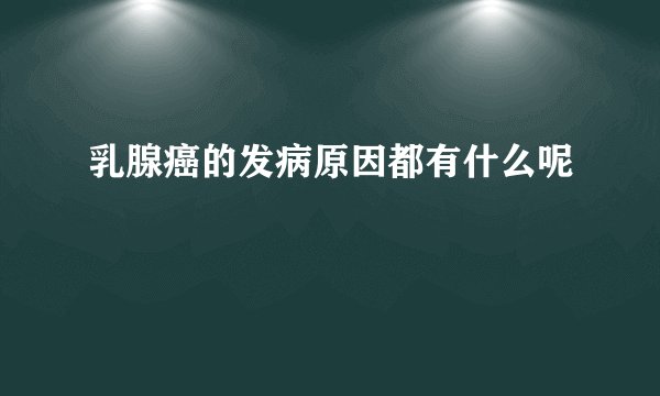 乳腺癌的发病原因都有什么呢
