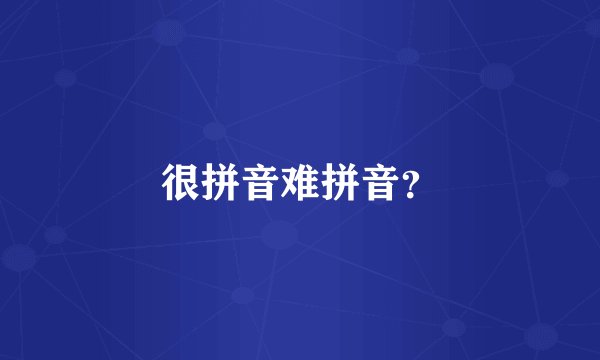 很拼音难拼音?