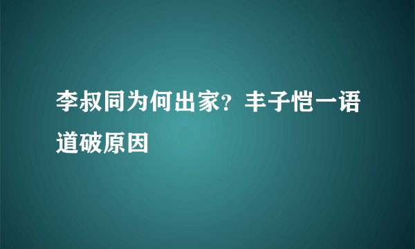 李叔同为何出家?丰子恺一语道破原因
