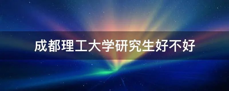 成都理工大学研究生好不好