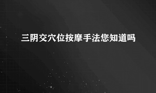 三阴交穴位按摩手法您知道吗