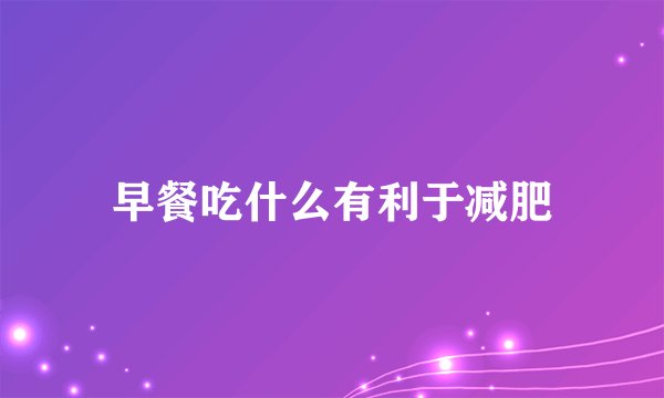 早餐吃什么有利于减肥
