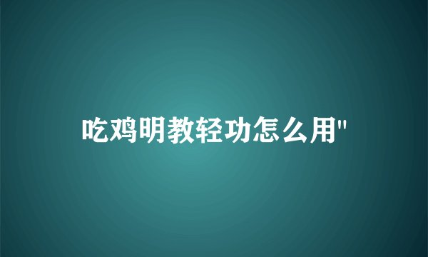 吃鸡明教轻功怎么用