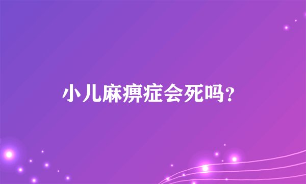 小儿麻痹症会死吗?