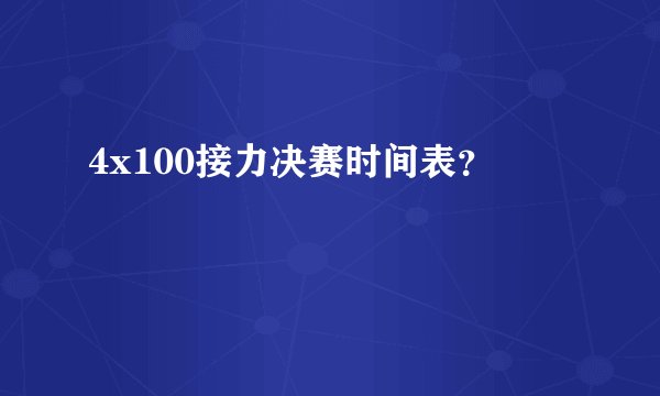 4x100接力决赛时间表？