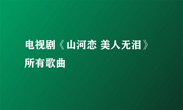电视剧《山河恋 美人无泪》所有歌曲