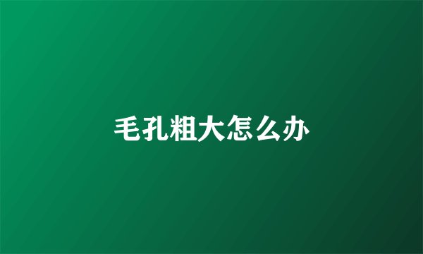毛孔粗大怎么办