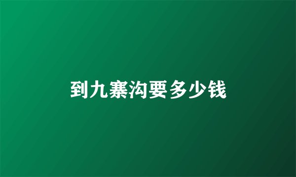 到九寨沟要多少钱