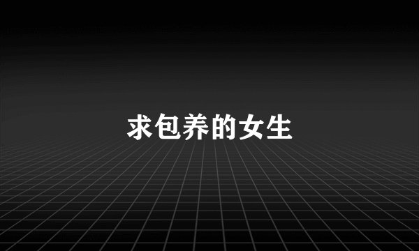 求包养的女生