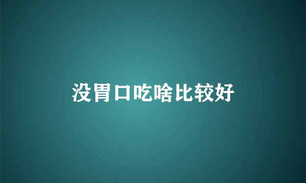 没胃口吃啥比较好