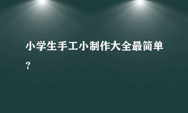 小学生手工小制作大全最简单？