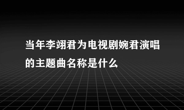 当年李翊君为电视剧婉君演唱的主题曲名称是什么