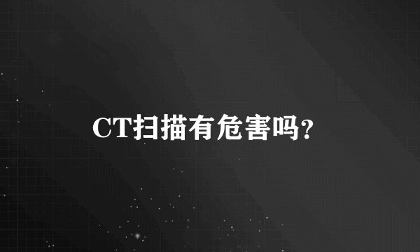 CT扫描有危害吗?