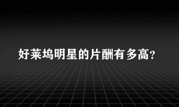 好莱坞明星的片酬有多高?
