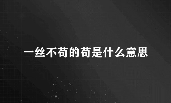一丝不苟的苟是什么意思