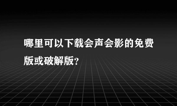 哪里可以下载会声会影的免费版或破解版?