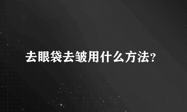 去眼袋去皱用什么方法？