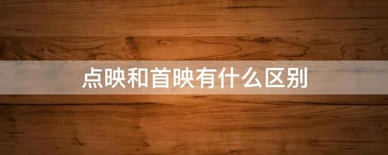 点映和首映有什么区别