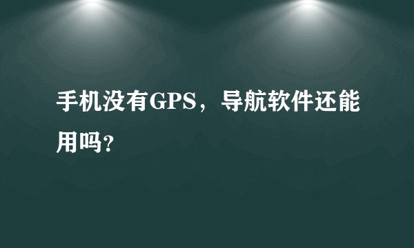 手机没有GPS，导航软件还能用吗？